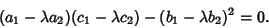 \begin{displaymath}
(a_1-\lambda a_2)(c_1-\lambda c_2)-(b_1-\lambda b_2)^2=0.
\end{displaymath}